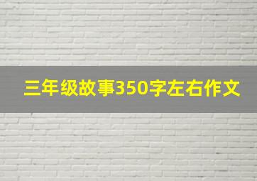 三年级故事350字左右作文