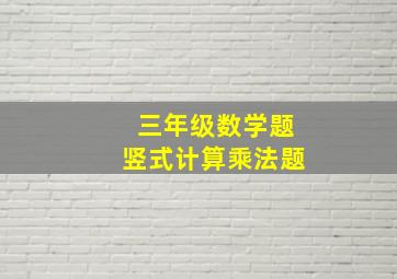 三年级数学题竖式计算乘法题