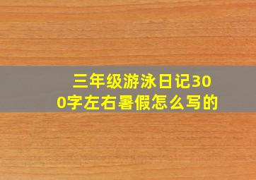 三年级游泳日记300字左右暑假怎么写的