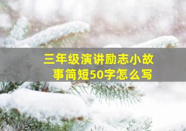 三年级演讲励志小故事简短50字怎么写