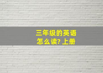 三年级的英语怎么读? 上册