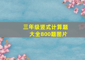 三年级竖式计算题大全800题图片