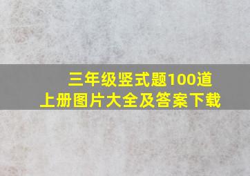 三年级竖式题100道上册图片大全及答案下载