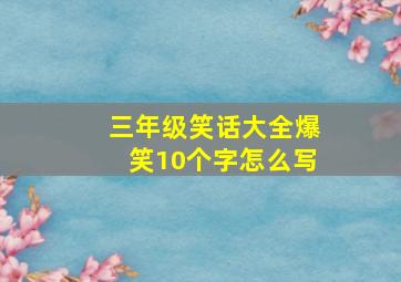 三年级笑话大全爆笑10个字怎么写