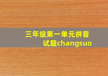 三年级第一单元拼音试题changsuo