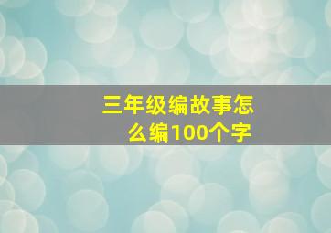 三年级编故事怎么编100个字