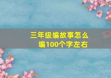 三年级编故事怎么编100个字左右