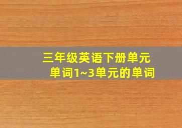 三年级英语下册单元单词1~3单元的单词