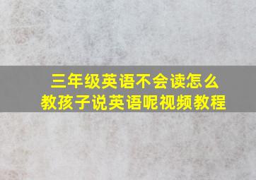 三年级英语不会读怎么教孩子说英语呢视频教程