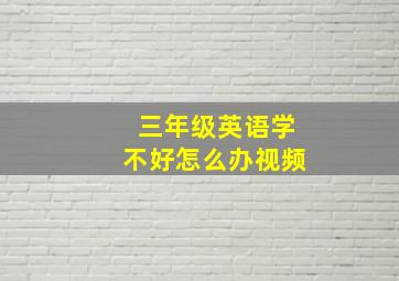 三年级英语学不好怎么办视频