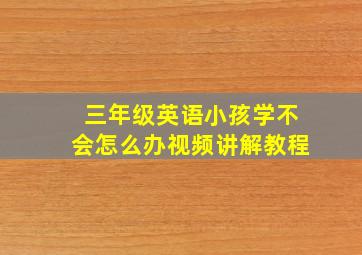 三年级英语小孩学不会怎么办视频讲解教程