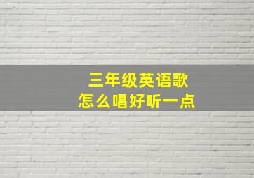 三年级英语歌怎么唱好听一点