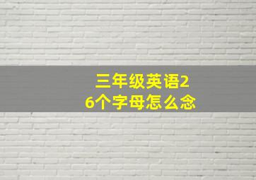 三年级英语26个字母怎么念