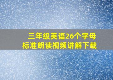 三年级英语26个字母标准朗读视频讲解下载