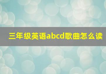 三年级英语abcd歌曲怎么读