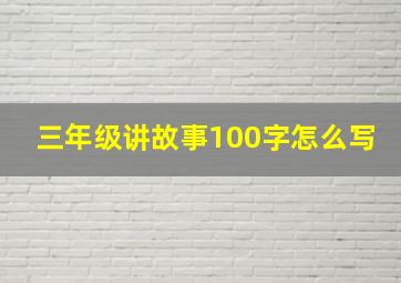 三年级讲故事100字怎么写