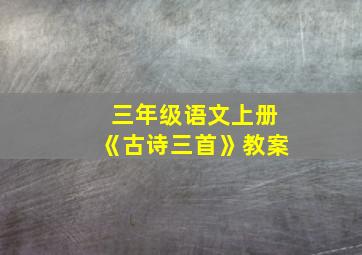 三年级语文上册《古诗三首》教案