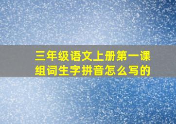 三年级语文上册第一课组词生字拼音怎么写的