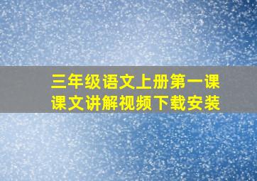 三年级语文上册第一课课文讲解视频下载安装