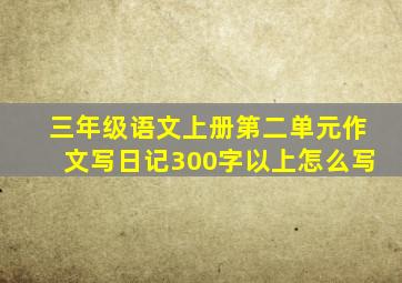 三年级语文上册第二单元作文写日记300字以上怎么写