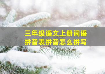 三年级语文上册词语拼音表拼音怎么拼写