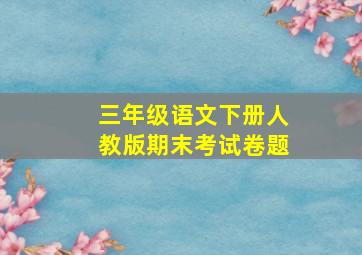 三年级语文下册人教版期末考试卷题