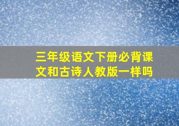 三年级语文下册必背课文和古诗人教版一样吗