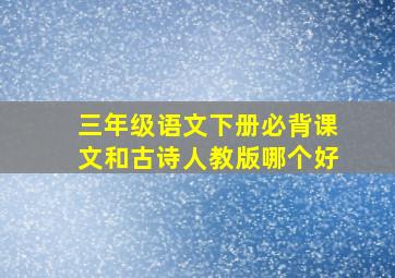 三年级语文下册必背课文和古诗人教版哪个好