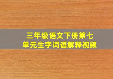 三年级语文下册第七单元生字词语解释视频