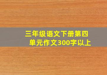 三年级语文下册第四单元作文300字以上