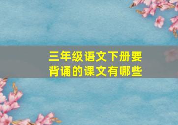 三年级语文下册要背诵的课文有哪些