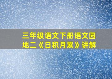 三年级语文下册语文园地二《日积月累》讲解