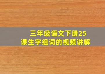 三年级语文下册25课生字组词的视频讲解