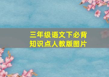 三年级语文下必背知识点人教版图片