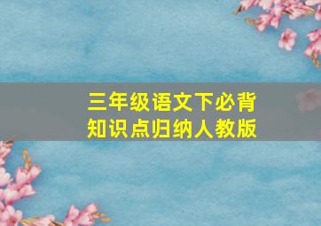 三年级语文下必背知识点归纳人教版