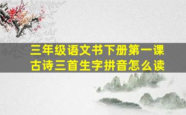 三年级语文书下册第一课古诗三首生字拼音怎么读