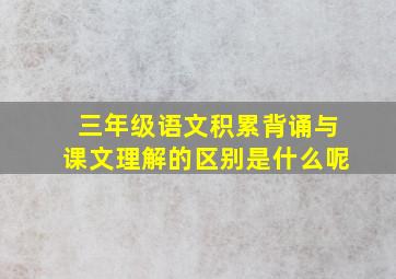 三年级语文积累背诵与课文理解的区别是什么呢