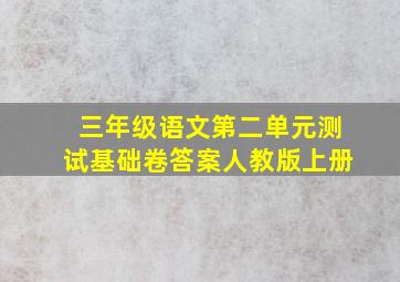 三年级语文第二单元测试基础卷答案人教版上册