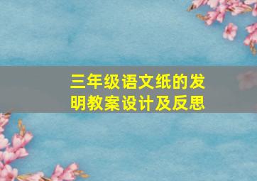 三年级语文纸的发明教案设计及反思