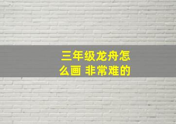 三年级龙舟怎么画 非常难的