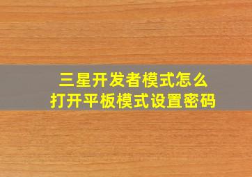 三星开发者模式怎么打开平板模式设置密码