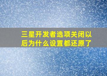 三星开发者选项关闭以后为什么设置都还原了