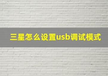 三星怎么设置usb调试模式