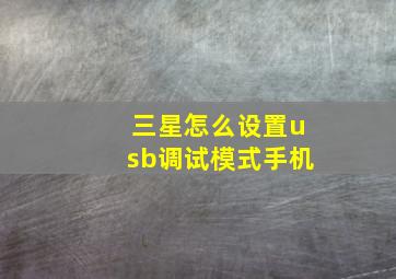 三星怎么设置usb调试模式手机