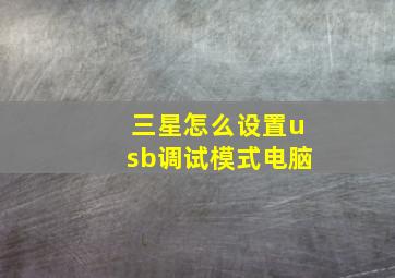 三星怎么设置usb调试模式电脑