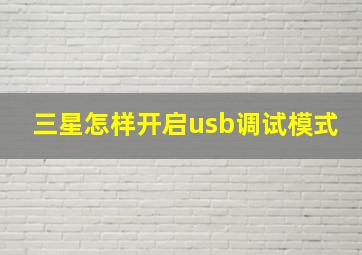 三星怎样开启usb调试模式