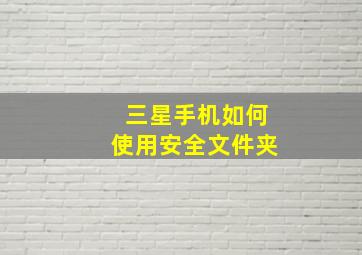 三星手机如何使用安全文件夹