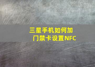 三星手机如何加门禁卡设置NFC