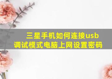 三星手机如何连接usb调试模式电脑上网设置密码