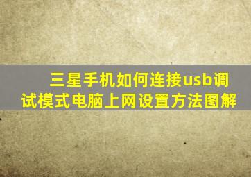 三星手机如何连接usb调试模式电脑上网设置方法图解